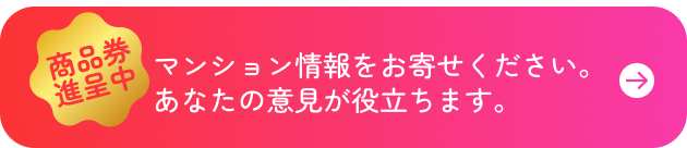 商品券進呈中　マンション情報をお寄せください。あなたの意見が役立ちます。